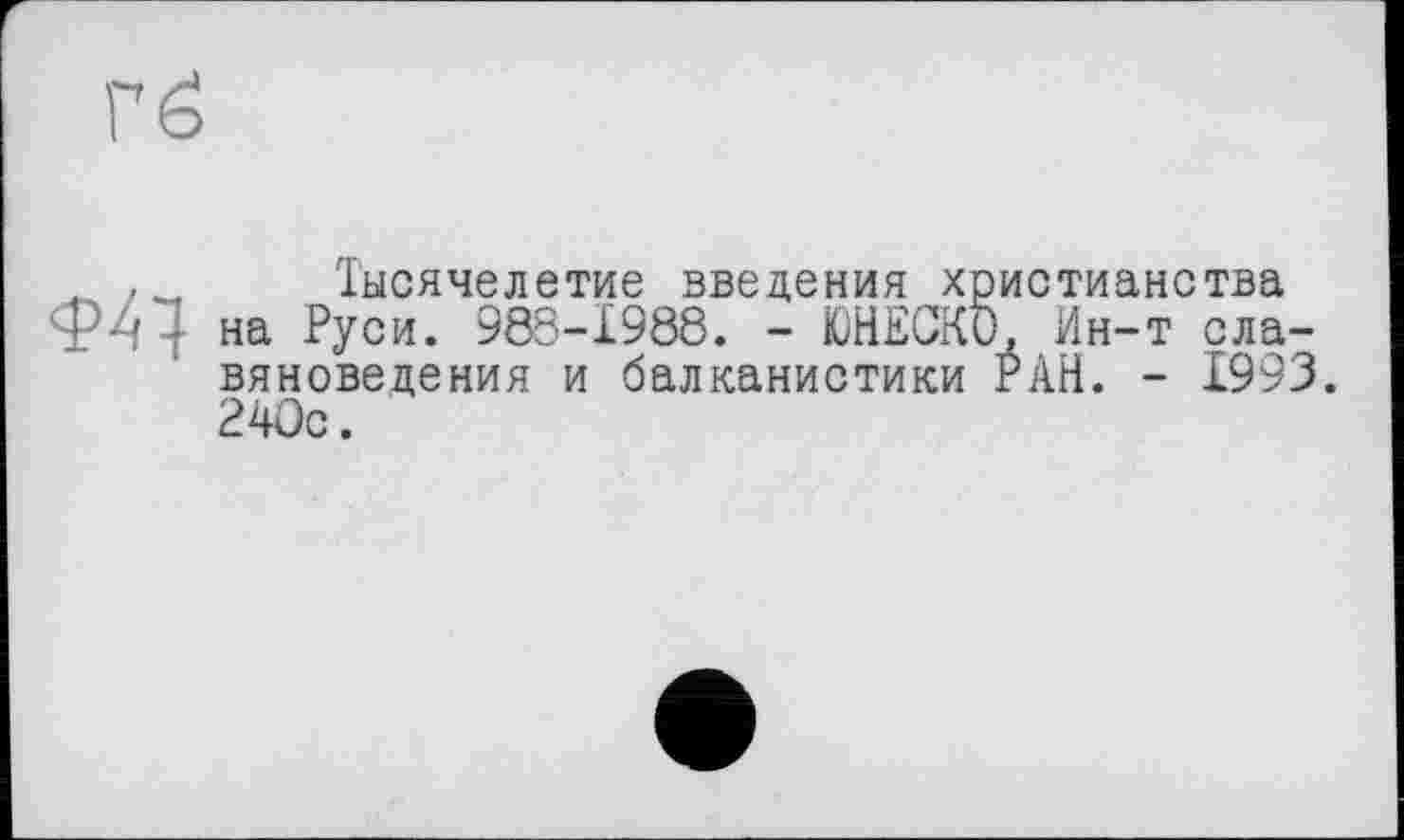 ﻿. Тысячелетие введения христианства ФА • на Руси. 98S-1988. - ЮНЕСКО, Ин-т славяноведения и балканистики РАН. - 1993. 240с.